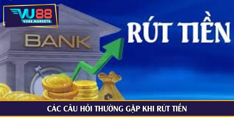 Các câu hỏi thường gặp khi rút tiền