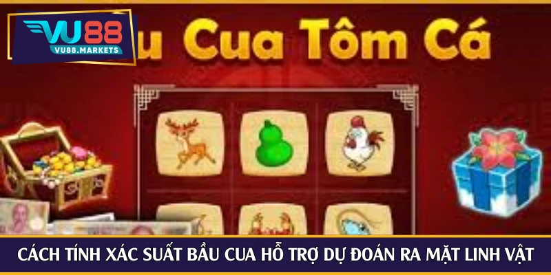 Cách tính xác suất bầu cua hỗ trợ dự đoán ra mặt linh vật