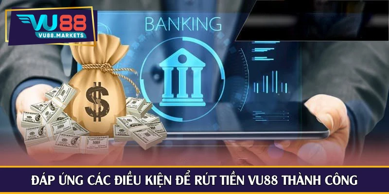 Đáp ứng các điều kiện để rút tiền Vu88 thành công